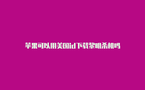 苹果可以用美国id下载黎明杀机吗