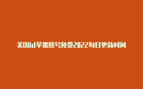 美国id苹果账号免费2022每日更新时间苹果美国id加速器推特免费