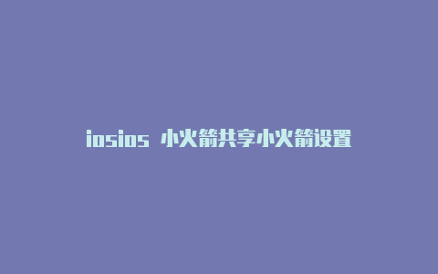 iosios 小火箭共享小火箭设置