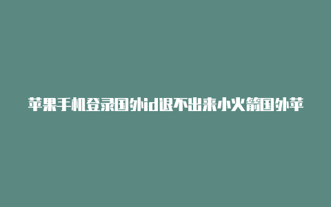 苹果手机登录国外id退不出来小火箭国外苹果id