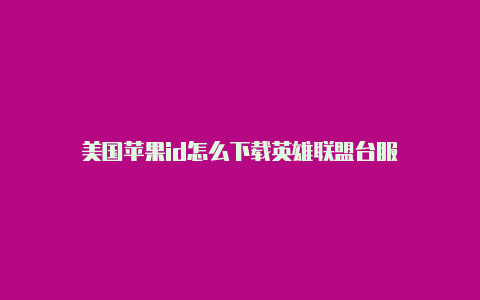 美国苹果id怎么下载英雄联盟台服