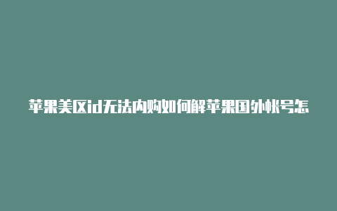 苹果美区id无法内购如何解苹果国外帐号怎么办决