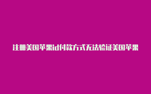 注册美国苹果id付款方式无法验证美国苹果id登录商城还是中文