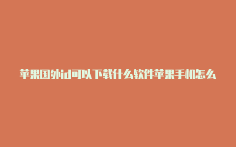 苹果国外id可以下载什么软件苹果手机怎么给国外id充钱