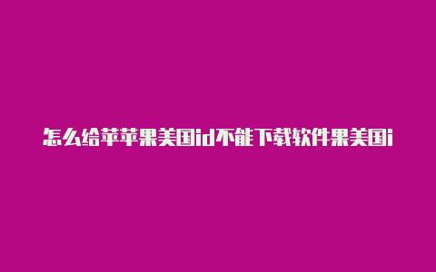 怎么给苹苹果美国id不能下载软件果美国id充值