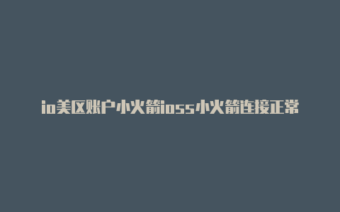 io美区账户小火箭ioss小火箭连接正常但是没网