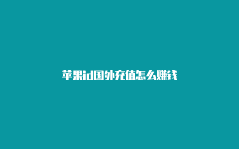 苹果id国外充值怎么赚钱