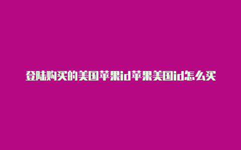 登陆购买的美国苹果id苹果美国id怎么买