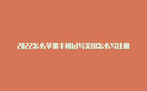 2022怎么苹果手机id写美国怎么写注册苹果美国id