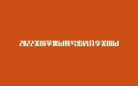 2022美国苹果id账号密码分享美国id苹果用什么邮箱注册好