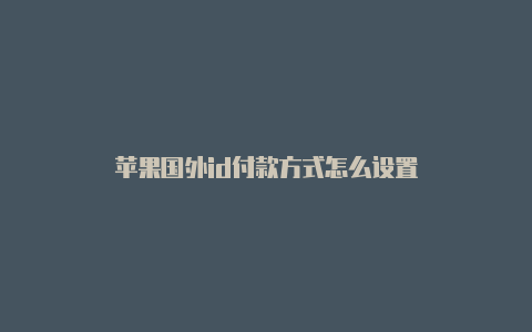 苹果国外id付款方式怎么设置