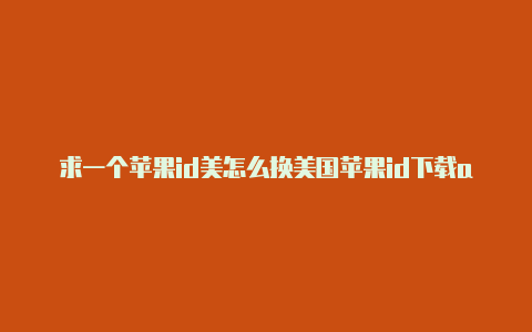 求一个苹果id美怎么换美国苹果id下载app国密码