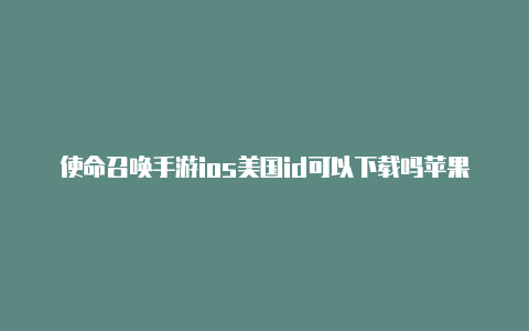 使命召唤手游ios美国id可以下载吗苹果美国苹果id账号大全可使用