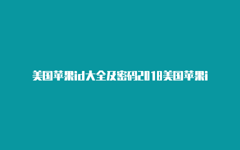 美国苹果id大全及密码2018美国苹果id 跳过信用卡