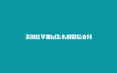 美国区苹果id怎么用微信支付