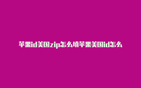 苹果id美国zip怎么填苹果美国id怎么用余额支付