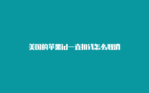 美国的苹果id一直扣钱怎么取消