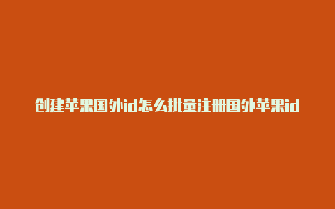 创建苹果国外id怎么批量注册国外苹果id