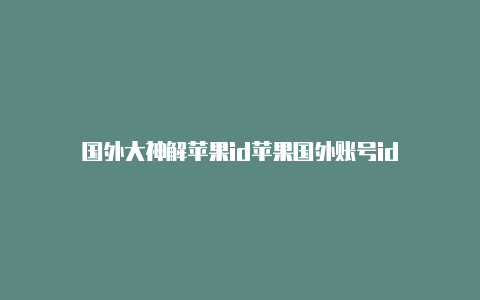 国外大神解苹果id苹果国外账号id