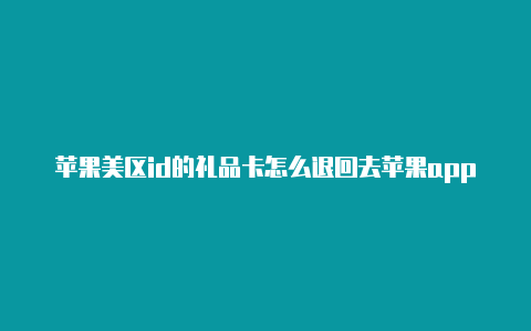 苹果美区id的礼品卡怎么退回去苹果app store国外帐号