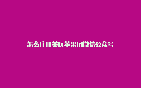 怎么注册美区苹果id微信公众号