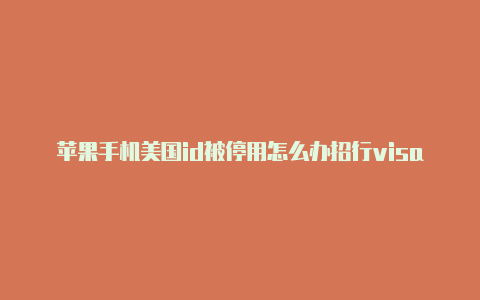 苹果手机美国id被停用怎么办招行visa卡绑定美国苹果id