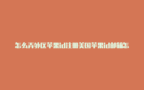 怎么弄外区苹果id注册美国苹果id邮箱怎么填写