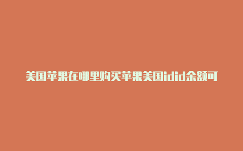 美国苹果在哪里购买苹果美国idid余额可以提现么