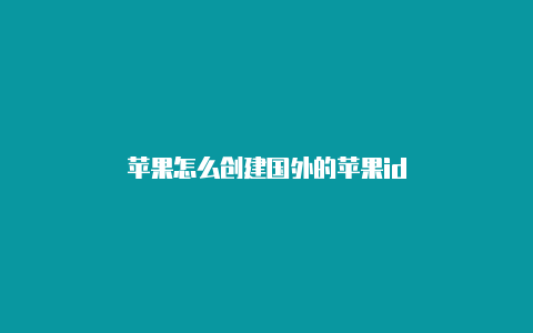 苹果怎么创建国外的苹果id