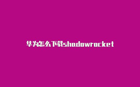 华为怎么下载shadowrocket