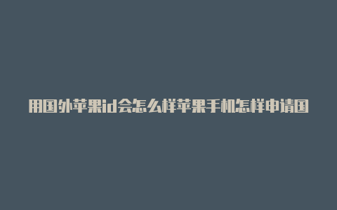 用国外苹果id会怎么样苹果手机怎样申请国外id帐号