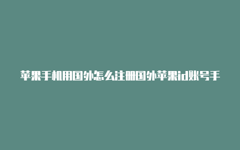 苹果手机用国外怎么注册国外苹果id账号手机的id