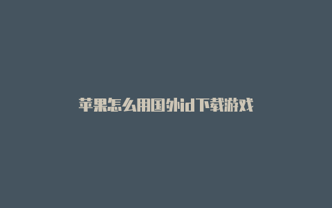 苹果怎么用国外id下载游戏