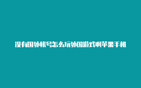 没有国外帐号怎么玩外国游戏啊苹果手机