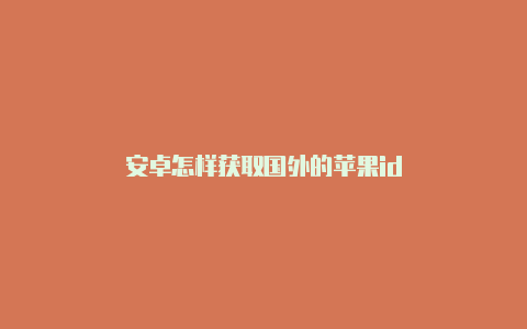 安卓怎样获取国外的苹果id