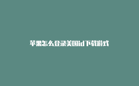 苹果怎么登录美国id下载游戏