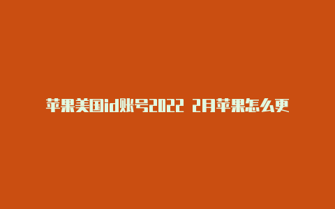 苹果美国id账号2022 2月苹果怎么更改id到美国