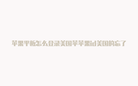 苹果平板怎么登录美国苹苹果id美国的忘了密码咋办果id账号和密码