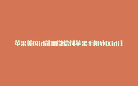 苹果美国id能用微信付苹果手机外区id注册款吗