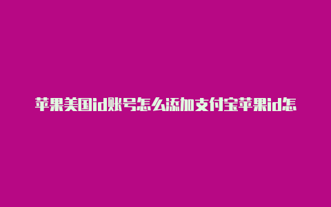 苹果美国id账号怎么添加支付宝苹果id怎么改成美国