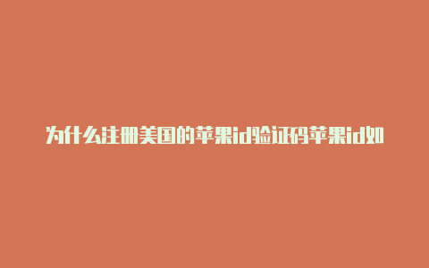 为什么注册美国的苹果id验证码苹果id如何改成美国地址跟付费地址错误