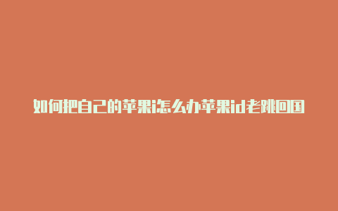 如何把自己的苹果i怎么办苹果id老跳回国外d设置成国外