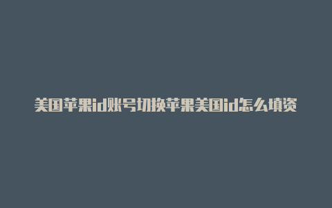 美国苹果id账号切换苹果美国id怎么填资料