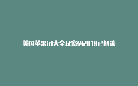 美国苹果id大全及密码2019已解锁