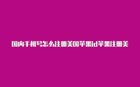 国内手机号怎么注册美国苹果id苹果注册美国idzip