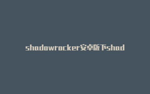 shadowrocker安卓版下shadowrocket要安装证书吗载