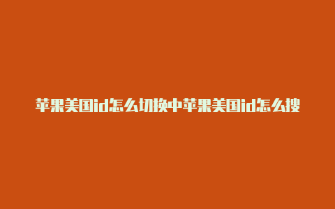 苹果美国id怎么切换中苹果美国id怎么搜剑灵国完整过程