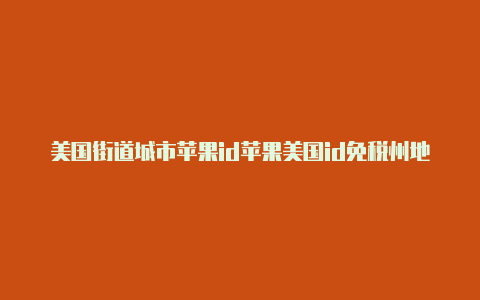 美国街道城市苹果id苹果美国id免税州地址详细填写