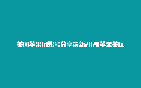 美国苹果id账号分享最新2020苹果美区id需要手机号码