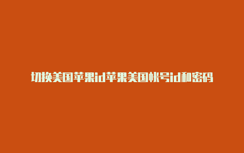 切换美国苹果id苹果美国帐号id和密码